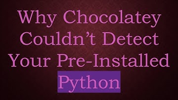 Why Chocolatey Couldn’t Detect Your Pre-Installed Python