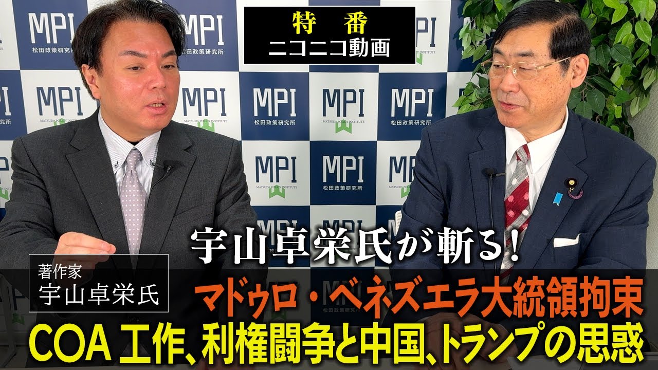 特番「宇山卓栄氏が斬る！マドゥロ・ベネズエラ大統領拘束、C〇A工作、利権闘争と中国、トランプの思惑」参議院議員、松田政策研究所代表　松田学 ×　著作家　宇山卓栄氏