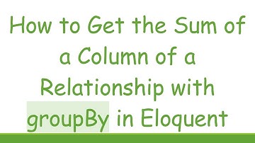 How to Get the Sum of a Column of a Relationship with groupBy in Eloquent