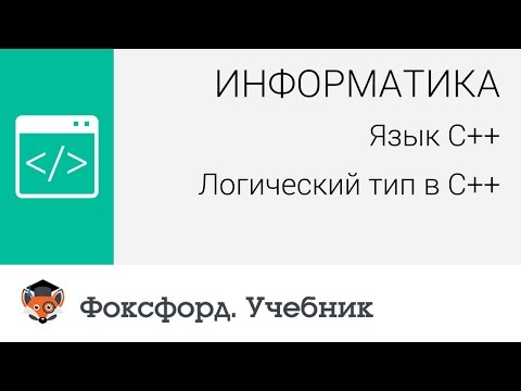 Информатика. Язык С++: Логический тип в С++. Центр онлайн-обучения «Фоксфорд»