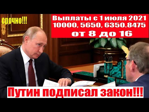 Путин подписал закон!! Выплаты с 1 июля 2021   10000, 5650, 6350, 8475 или 11300 рублей в месяц!