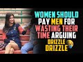 Women should be paying men to listen to their opinion drizzle drizzle