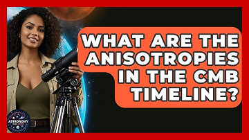 What Are The Anisotropies In The CMB Timeline? - Astronomy Made Simple