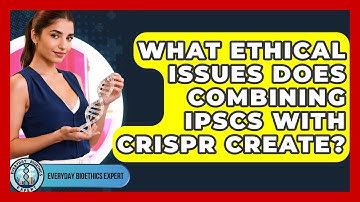 What Ethical Issues Does Combining iPSCs With CRISPR Create? - Everyday Bioethics Expert