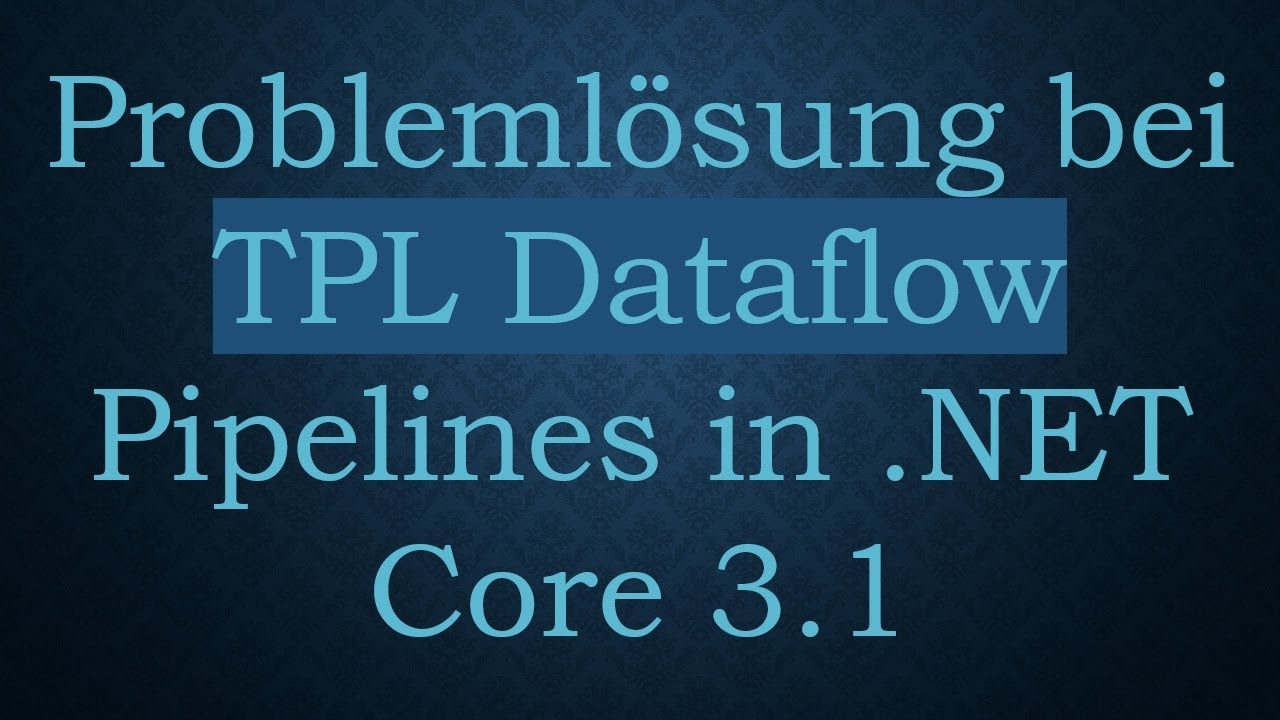Problemlösung bei TPL Dataflow Pipelines in .NET Core 3.1