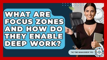 What Are Focus Zones And How Do They Enable Deep Work? - The Time Management Pro