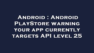 Android : Android PlayStore warning your app currently targets API level 25