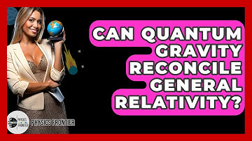 Can Quantum Gravity Reconcile General Relativity? - Physics Frontier