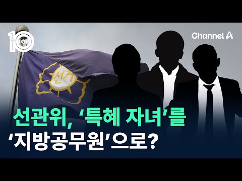 선관위, ‘특혜 자녀’를 ‘지방공무원’으로? / 채널A / 뉴스TOP 10