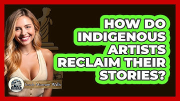 How Do Indigenous Artists Reclaim Their Stories? - Inside Museum Walls