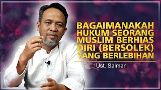 Bagaimanakah Hukum Seorang Muslimah Berhias Diri (Bersolek ) Yang Berlebihan  - Ustadz Salman