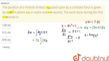 The position of a Particle of Mass 4 g,acted upon by a constant force is given by x=4t^(2)+t,whe...
