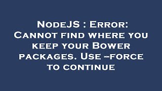 NodeJS : Error: Cannot find where you keep your Bower packages. Use --force to continue