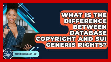 What Is The Difference Between Database Copyright And Sui Generis Rights? - AI and Technology Law