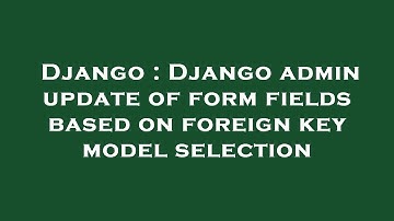 Django : Django admin update of form fields based on foreign key model selection