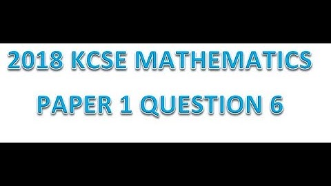 2018 KCSE MATHEMATICS PAPER 1 QUESTION 6