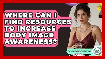 Where Can I Find Resources to Increase Body Image Awareness? | Eating Disorder Support Hub