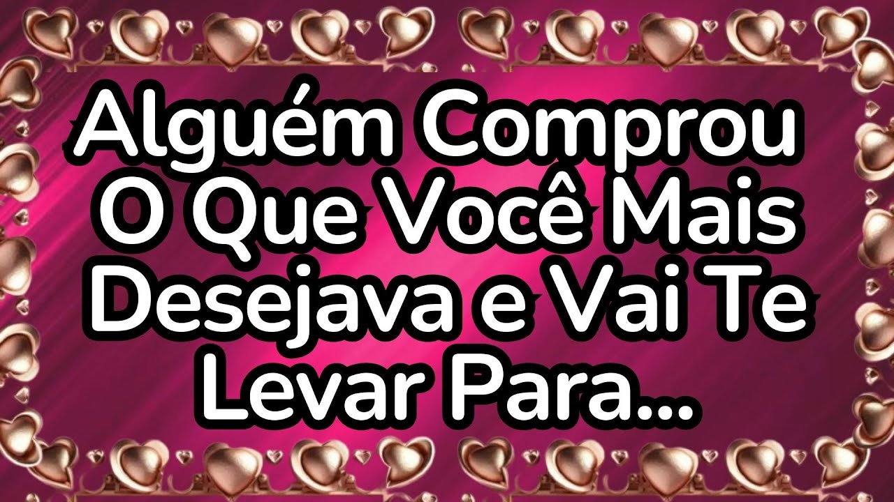 💘Alguém Comprou o Que Você Mais Desejava e Vai Te Levar Para...