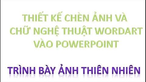 Hướng dẫn chèn ảnh vào PowerPoint và Chữ nghệ thuật WordArt PowerPoint