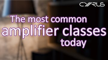 Cyrus Audio - A guide to the most popular amplifier classes
