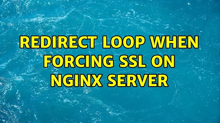 Redirect loop when forcing SSL on Nginx server (2 Solutions!!)