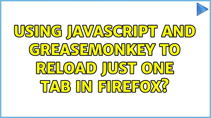 Using JavaScript and Greasemonkey to reload just one tab in Firefox? (2 Solutions!!)