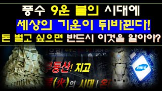 풍수 9운 불(火)의시대 세상이 뒤 바뀐다! 9운에 부자 되고 싶으면 반드시 관심(?)을 가져야 하는 곳과 투자해서 대박 나는 곳은?