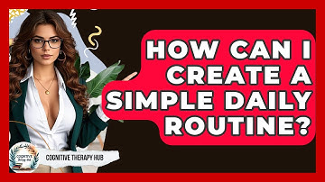 How Can I Create A Simple Daily Routine? - Cognitive Therapy Hub