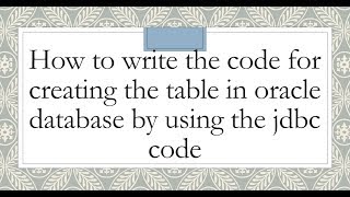 How to write the code for creating the table in oracle database by using the Java JDBC code Information