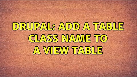 Drupal: Add a table class name to a View table (3 Solutions!!)