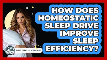 How Does Homeostatic Sleep Drive Improve Sleep Efficiency? - Sleep Wellness Workshop