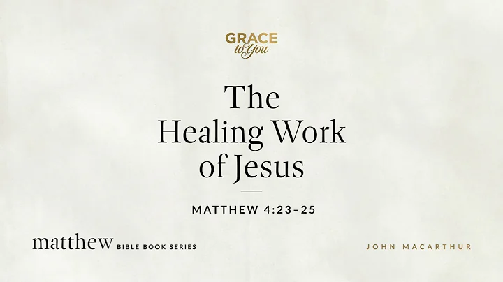 The Healing Work of Jesus (Matthew 4:23–25) John MacArthur