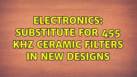 Electronics: Substitute for 455 kHz Ceramic filters in new designs (4 Solutions!!)