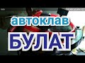 Автоклав БУЛАТ. Обзор + секреты успешного автоклавирования.