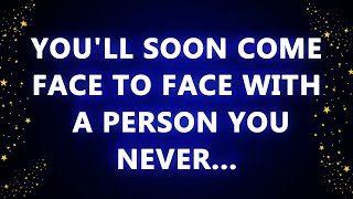 You'll soon come face to face with a person you never