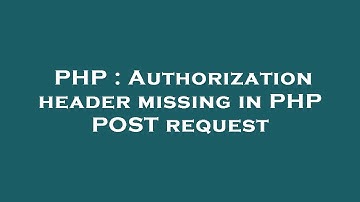 PHP : Authorization header missing in PHP POST request