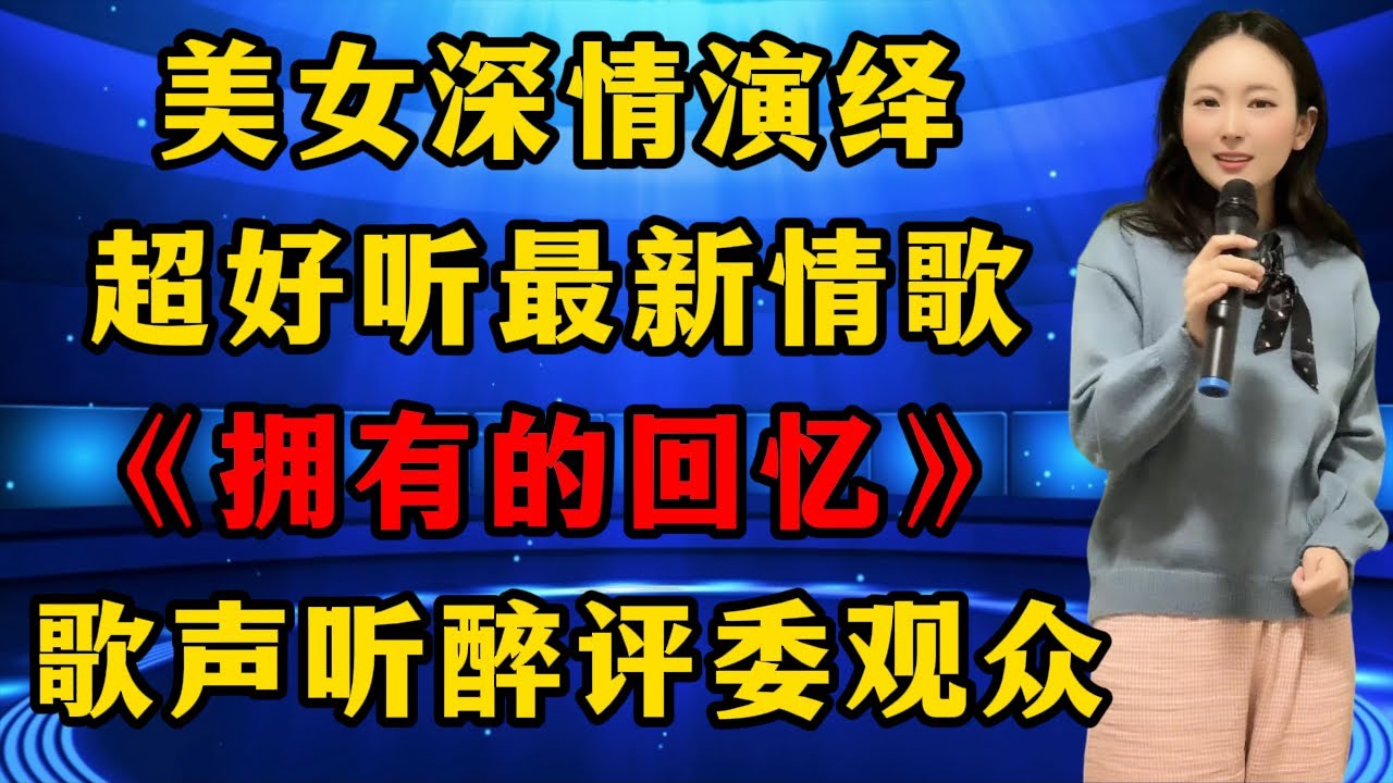 美女深情演绎最新情歌《拥有的回忆》，超赞歌声听醉评委和观众！