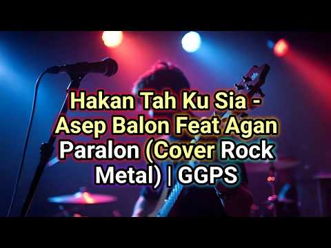 Hakan Tah Ku Sia - Asep Balon Feat Agan Paralon (Cover Rock Metal) | GGPS