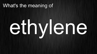 What's the meaning of ethylene, How to pronounce ethylene