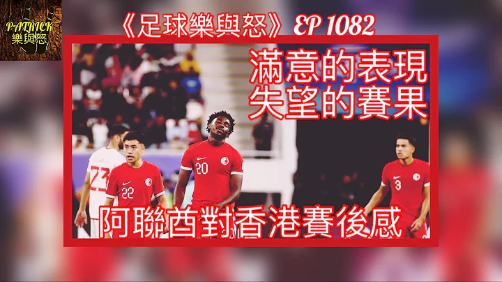 [足球樂與怒] EP 1082 - 阿聯酋對香港賽後感：滿意的表現，失望的賽果…… - 天天要聞