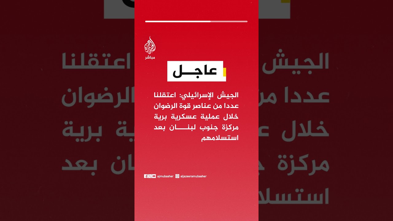 الجيش الإسرائيلي: اعتقلنا عددا من عناصر قوة الرضوان خلال عملية عسكرية برية جنوب لبنان بعد استسلامهم
