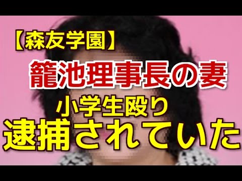 森友学園　籠池理事長の妻  小学3年生殴り逮捕されていた