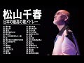 松山千春 人気曲 JPOP BEST ヒットメドレー 邦楽 最高の曲のリスト 03