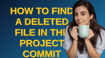 How to find a deleted file in the project commit history?
