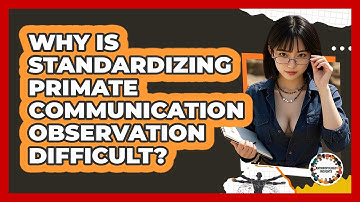 Why Is Standardizing Primate Communication Observation Difficult? - Anthropology Insights
