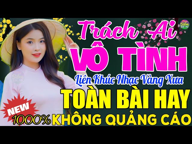 TRÁCH AI VÔ TÌNH➤ LK Nhạc Vàng Xưa Toàn Bài Hay KHÔNG QUẢNG CÁO - Mở Thật To Cho Cả Làng Cùng Nghe class=