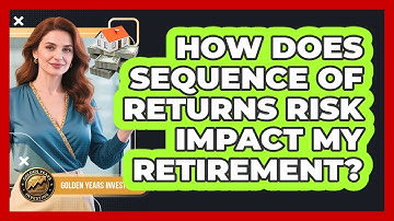How Does Sequence Of Returns Risk Impact My Retirement? - Golden Years Investing
