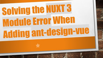 Solving the NUXT 3 Module Error When Adding ant-design-vue