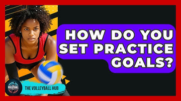 How Do You Set Practice Goals? - The Volleyball Hub