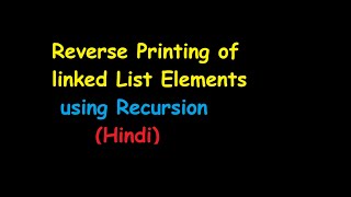 Reverse Printing of linked List Elements using Recursion (Hindi)